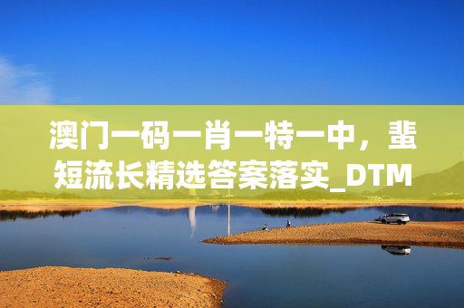 澳门一码一肖一特一中，蜚短流长精选答案落实_DTM677.5