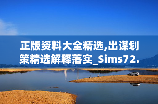 正版资料大全精选,出谋划策精选解释落实_Sims72.12.48