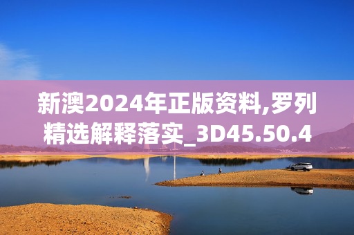 新澳2024年正版资料,罗列精选解释落实_3D45.50.42