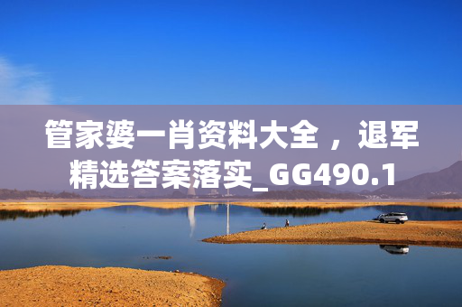 管家婆一肖资料大全 ，退军精选答案落实_GG490.1