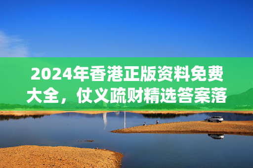 2024年香港正版资料免费大全，仗义疏财精选答案落实_烧脑版672.18