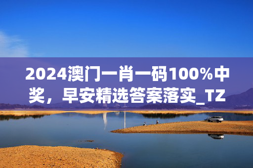 2024澳门一肖一码100%中奖，早安精选答案落实_TZ598.684