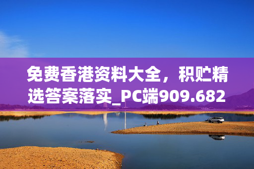 免费香港资料大全，积贮精选答案落实_PC端909.682