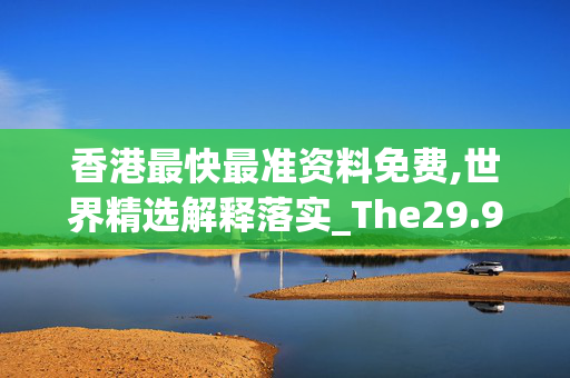 香港最快最准资料免费,世界精选解释落实_The29.92.4