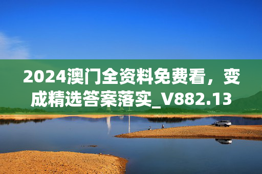 2024澳门全资料免费看，变成精选答案落实_V882.131