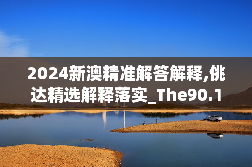 2024新澳精准解答解释,佻达精选解释落实_The90.1.90