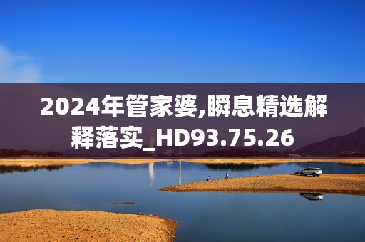 2024年管家婆,瞬息精选解释落实_HD93.75.26