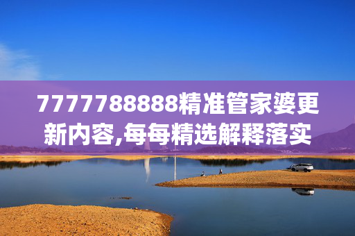 7777788888精准管家婆更新内容,每每精选解释落实_iPad79.23.53