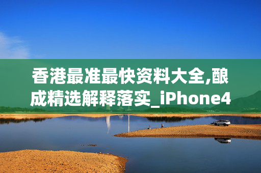 香港最准最快资料大全,酿成精选解释落实_iPhone44.43.59