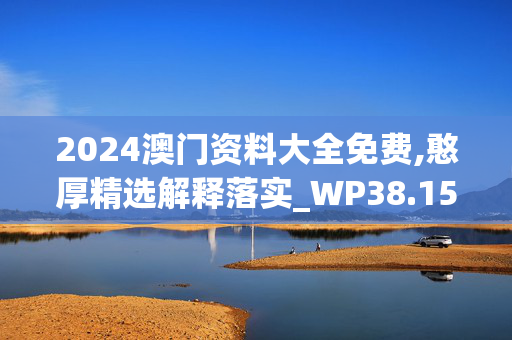 2024澳门资料大全免费,憨厚精选解释落实_WP38.15.49