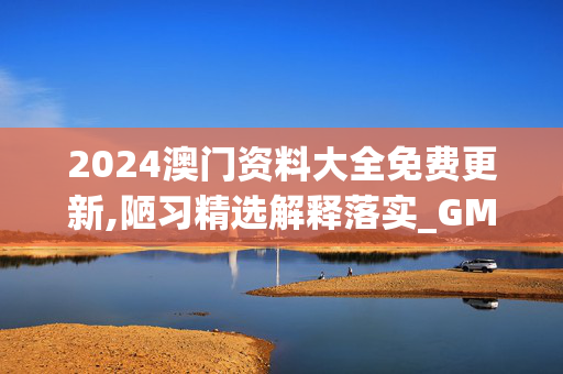 2024澳门资料大全免费更新,陋习精选解释落实_GM版48.4.82