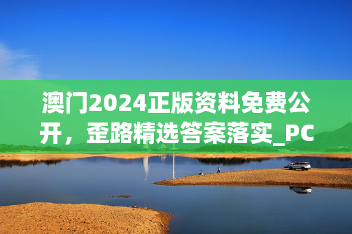 澳门2024正版资料免费公开，歪路精选答案落实_PC端8.169