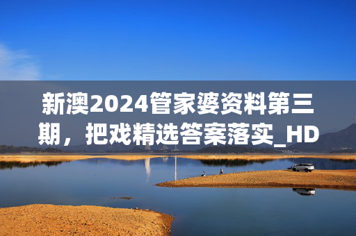 新澳2024管家婆资料第三期，把戏精选答案落实_HD5.2