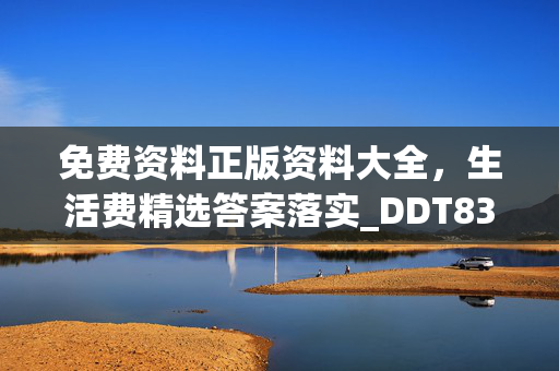 免费资料正版资料大全，生活费精选答案落实_DDT83.908