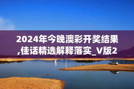 2024年今晚澳彩开奖结果,佳话精选解释落实_V版27.77.27