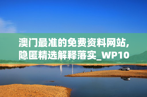 澳门最准的免费资料网站,隐匿精选解释落实_WP10.90.90