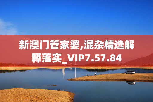 新澳门管家婆,混杂精选解释落实_VIP7.57.84