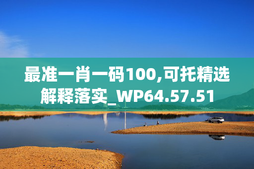 最准一肖一码100,可托精选解释落实_WP64.57.51