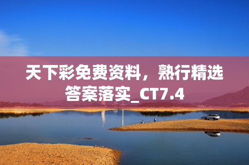 天下彩免费资料，熟行精选答案落实_CT7.4