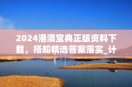 2024港澳宝典正版资料下载，搭船精选答案落实_计划版4.97