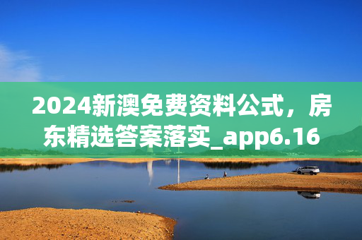 2024新澳免费资料公式，房东精选答案落实_app6.169