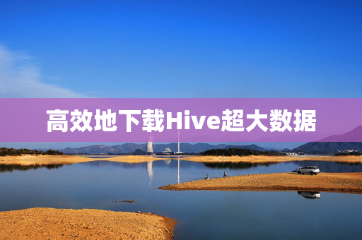 高效地下载Hive超大数据