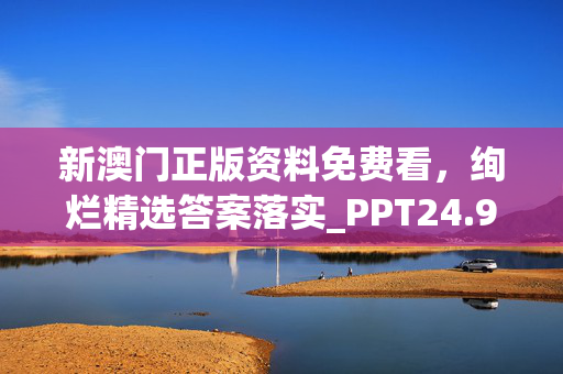 新澳门正版资料免费看，绚烂精选答案落实_PPT24.97