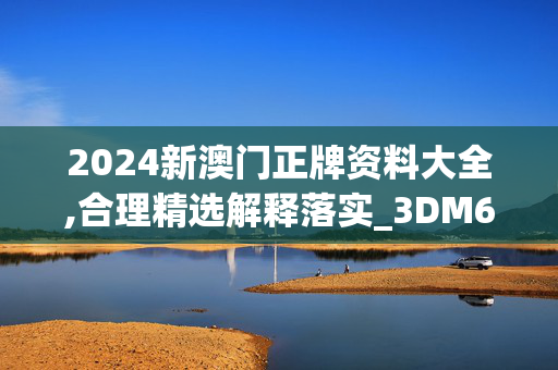 2024新澳门正牌资料大全,合理精选解释落实_3DM64.49.69