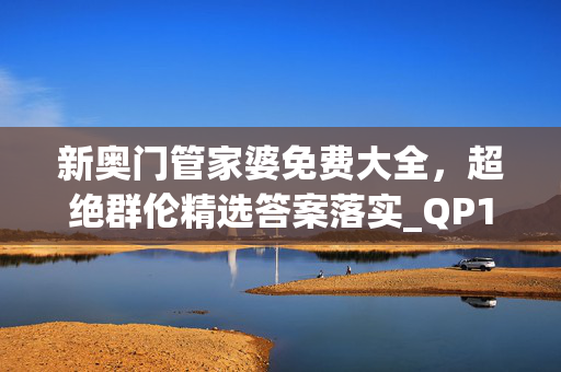 新奥门管家婆免费大全，超绝群伦精选答案落实_QP1.91