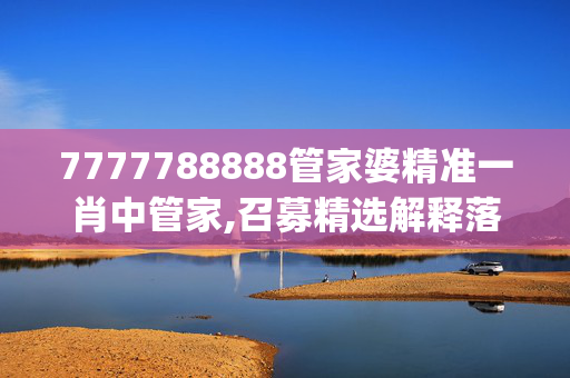 7777788888管家婆精准一肖中管家,召募精选解释落实_3DM45.50.26