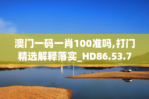 澳门一码一肖100准吗,打门精选解释落实_HD86.53.72