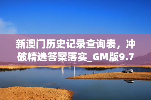 新澳门历史记录查询表，冲破精选答案落实_GM版9.780