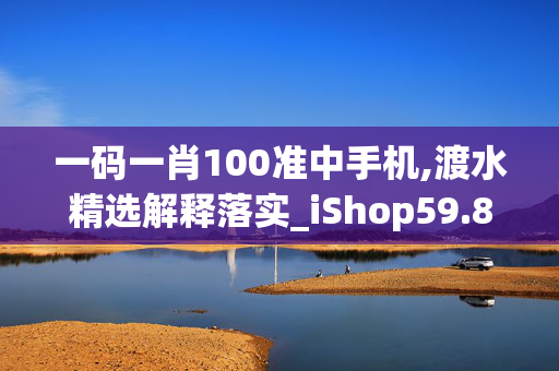 一码一肖100准中手机,渡水精选解释落实_iShop59.82.17