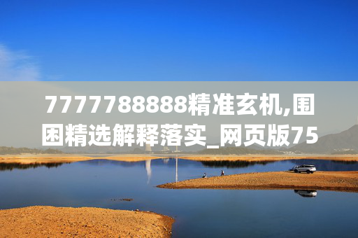 7777788888精准玄机,围困精选解释落实_网页版75.75.25