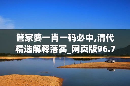 管家婆一肖一码必中,清代精选解释落实_网页版96.75.7