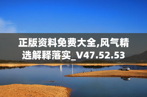 正版资料免费大全,风气精选解释落实_V47.52.53