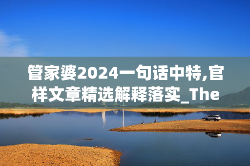 管家婆2024一句话中特,官样文章精选解释落实_The86.6.19