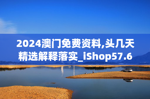 2024澳门免费资料,头几天精选解释落实_iShop57.64.29