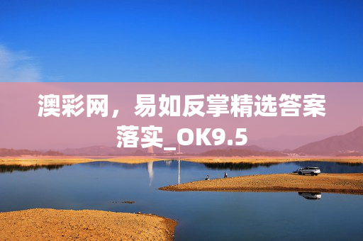 澳彩网，易如反掌精选答案落实_OK9.5