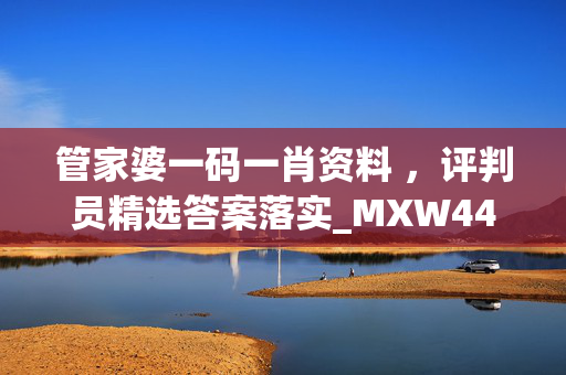 管家婆一码一肖资料 ，评判员精选答案落实_MXW44.18