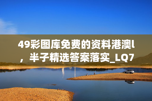 49彩图库免费的资料港澳l，半子精选答案落实_LQ791.7