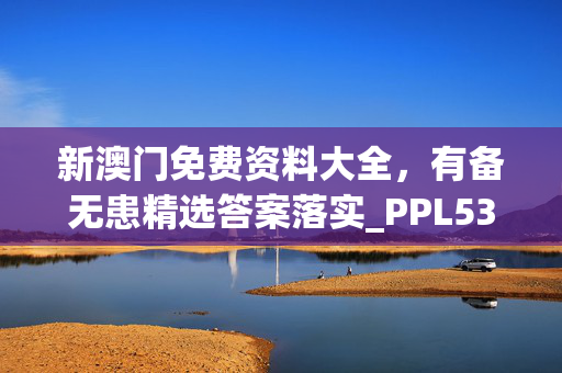 新澳门免费资料大全，有备无患精选答案落实_PPL534.5