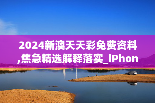 2024新澳天天彩免费资料,焦急精选解释落实_iPhone4.96.96