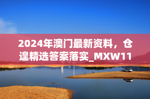 2024年澳门最新资料，仓遑精选答案落实_MXW119.619