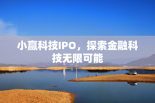 小赢科技IPO，探索金融科技无限可能