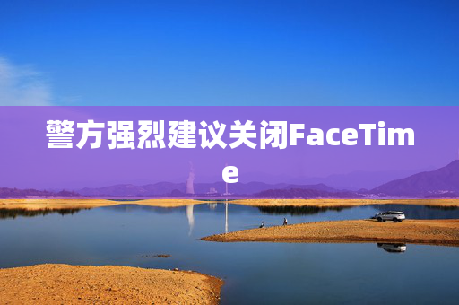 警方强烈建议关闭FaceTime