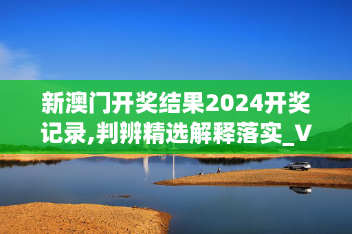 新澳门开奖结果2024开奖记录,判辨精选解释落实_VIP14.94.14