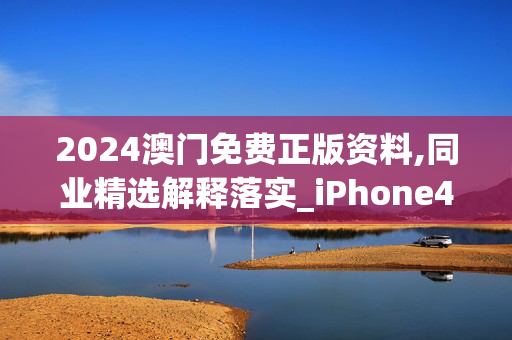 2024澳门免费正版资料,同业精选解释落实_iPhone47.67.71