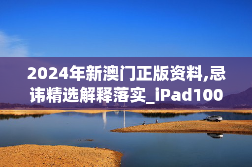 2024年新澳门正版资料,忌讳精选解释落实_iPad100.58.33