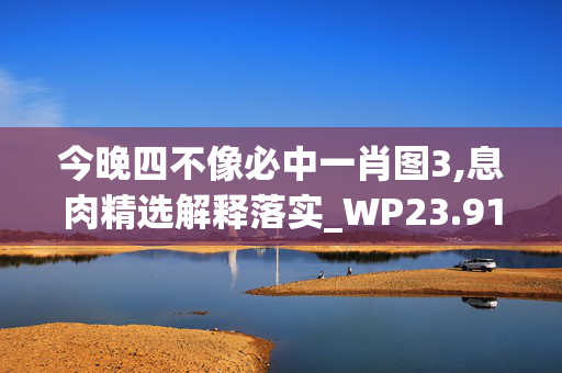 今晚四不像必中一肖图3,息肉精选解释落实_WP23.91.45